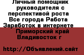 Личный помощник руководителя с перспективой роста - Все города Работа » Заработок в интернете   . Приморский край,Владивосток г.